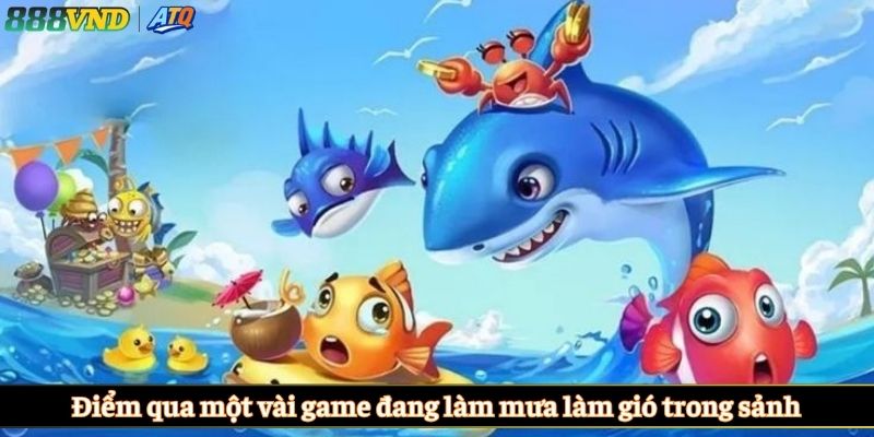 Điểm qua một vài game đang làm mưa làm gió trong sảnh
