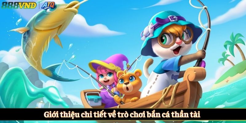 Giới thiệu chi tiết về trò chơi bắn cá thần tài